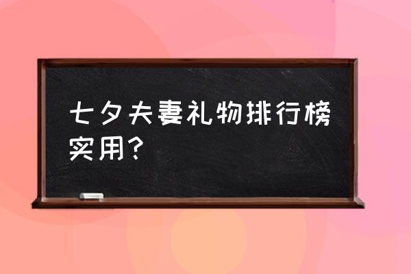 七夕情人节送老婆什么礼物最实惠 七夕夫妻礼物排行榜实用？