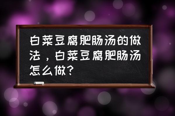 虾仁豆腐白菜汤怎么做好吃 白菜豆腐肥肠汤的做法，白菜豆腐肥肠汤怎么做？