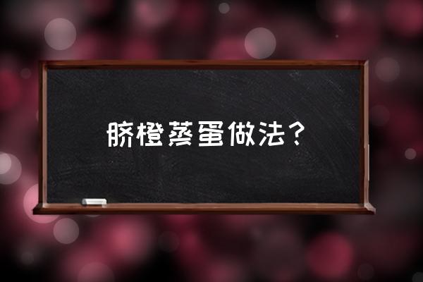 橙子鸡蛋羹怎么蒸出来又嫩又滑 脐橙蒸蛋做法？