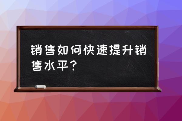 怎么迅速提高口碑值 销售如何快速提升销售水平？