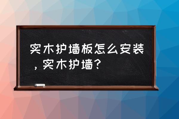 实木护墙板经过怎样的处理 实木护墙板怎么安装，实木护墙？