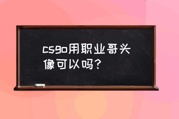 英雄联盟嘲讽动画头像怎么获得 csgo用职业哥头像可以吗？