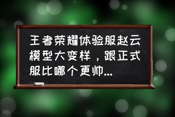 王者荣耀露娜模型获得方法 王者荣耀体验服赵云模型大变样，跟正式服比哪个更帅一点，技能特效如何？