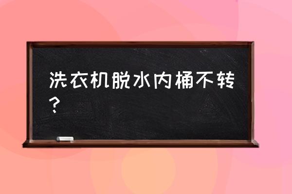 脱水桶嗡嗡响但是不转 洗衣机脱水内桶不转？