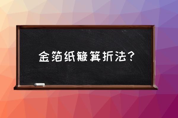 用长方形纸怎么折簸箕 金箔纸簸箕折法？