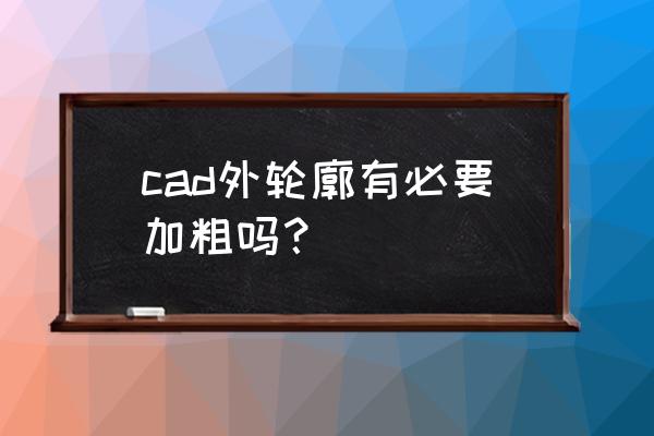 平面图外轮廓加粗还是墙体加粗 cad外轮廓有必要加粗吗？