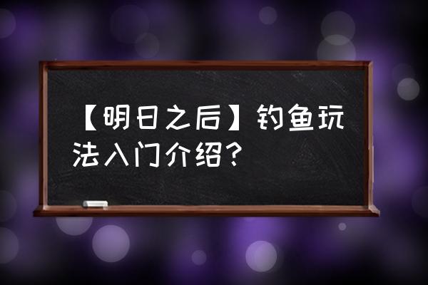 明日之后浩澜第一个任务如何完成 【明日之后】钓鱼玩法入门介绍？