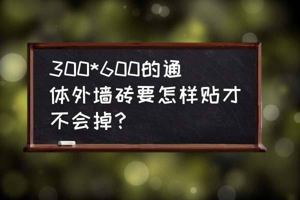 外墙砖怎么贴简单大气上档次 300*600的通体外墙砖要怎样贴才不会掉？