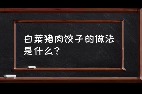 大白菜猪肉饺子馅做法 白菜猪肉饺子的做法是什么？