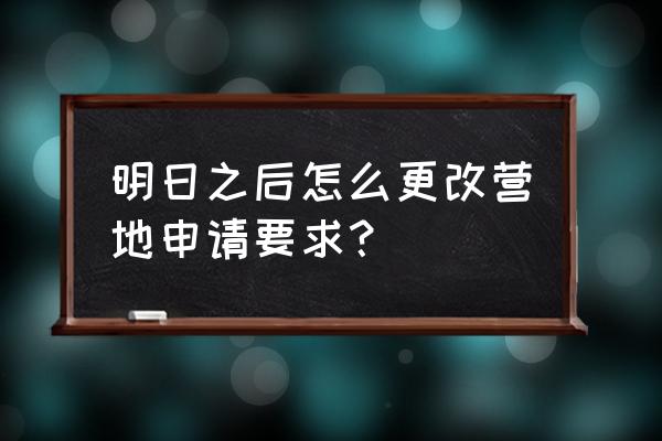 明日之后怎么样才能重新选择营地 明日之后怎么更改营地申请要求？