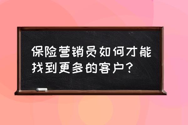 保险如何开拓陌生市场 保险营销员如何才能找到更多的客户？