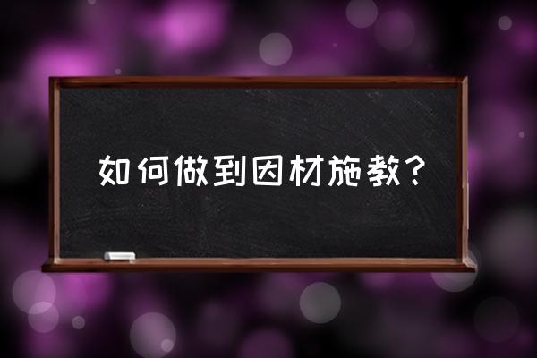 最简单最有效的考核办法 如何做到因材施教？