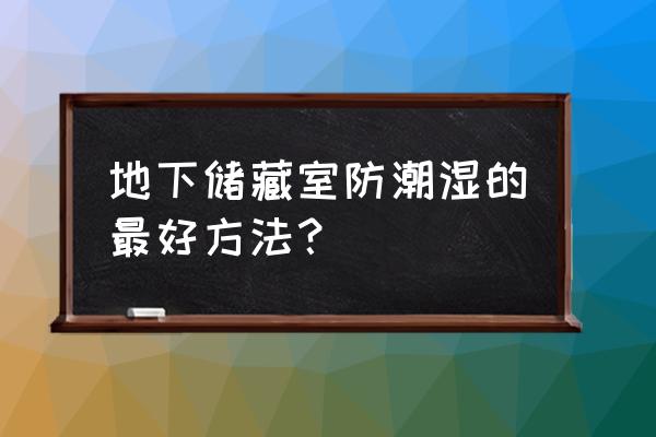 小区地下室潮湿怎么解决水的问题 地下储藏室防潮湿的最好方法？