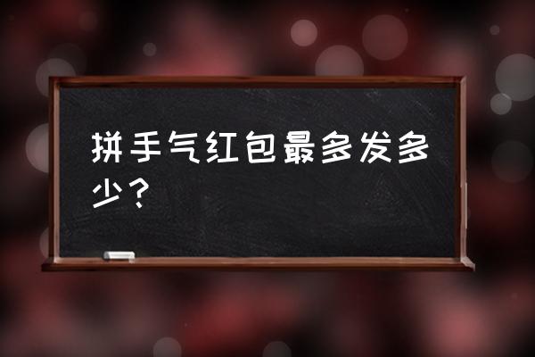 520那天红包最多可以发多少 拼手气红包最多发多少？