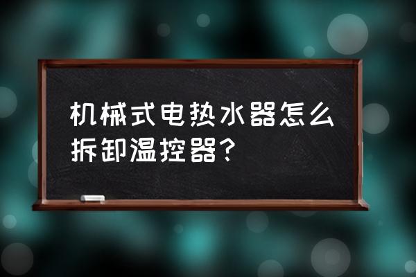 探针式可调温控器怎么用 机械式电热水器怎么拆卸温控器？