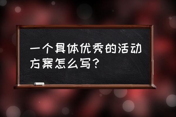 一个策划案具体需要哪些步骤 一个具体优秀的活动方案怎么写？