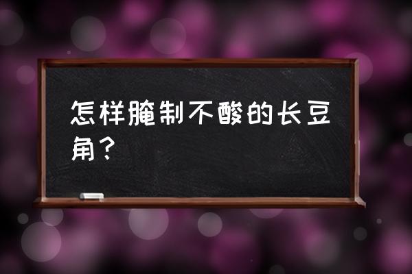 最好的腌制食物 怎样腌制不酸的长豆角？