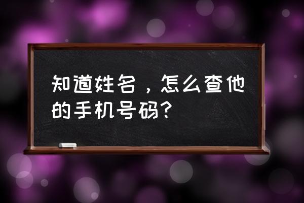 知道真实姓名怎么找对方手机号码 知道姓名，怎么查他的手机号码？