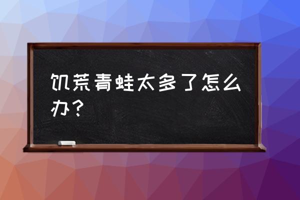 世界十大怪蛙分布区域 饥荒青蛙太多了怎么办？