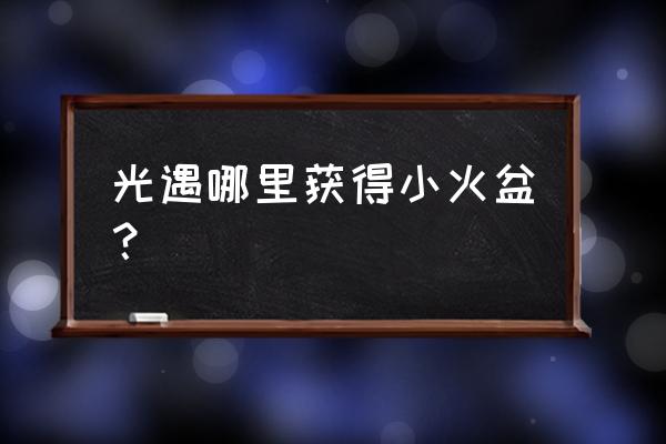 光遇树屋任务火盆 光遇哪里获得小火盆？