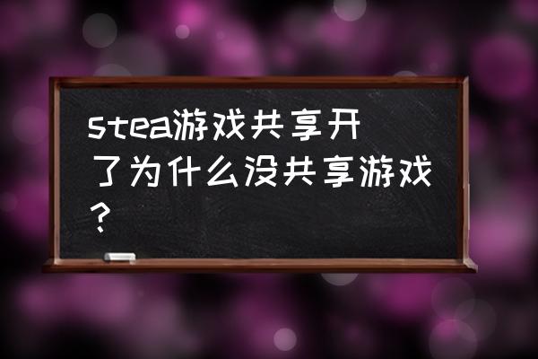 steam怎么共享游戏授权计算机失败 stea游戏共享开了为什么没共享游戏？