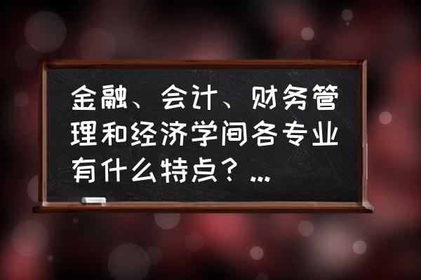 财务管理学习后如何应用到生活中 金融、会计、财务管理和经济学间各专业有什么特点？怎样选有前途？