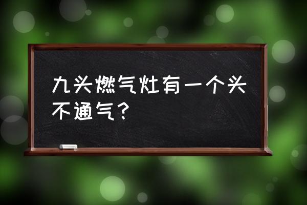 煤气灶一直保护不出气怎么回事 九头燃气灶有一个头不通气？