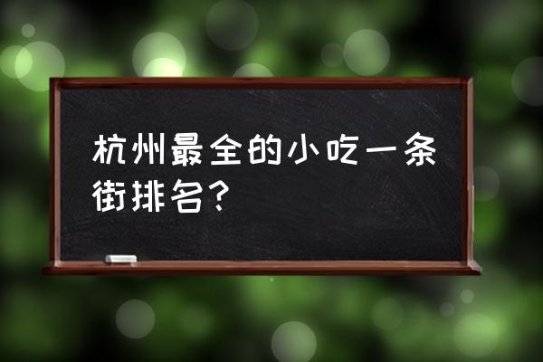 杭州特色十大美食小吃 杭州最全的小吃一条街排名？