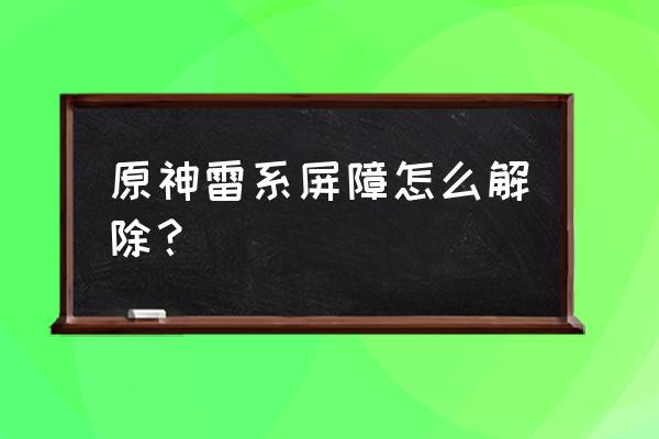 原神剑鬼旁边的地洞 原神雷系屏障怎么解除？