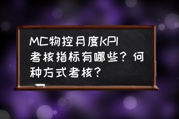 kpi绩效怎么算 MC物控月度KPI考核指标有哪些？何种方式考核？