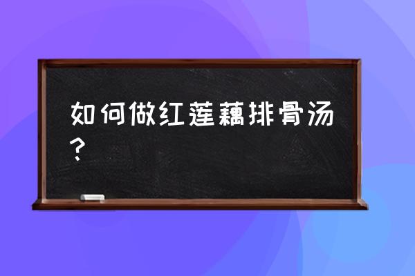 排骨和莲藕红烧怎么烧才好吃 如何做红莲藕排骨汤？