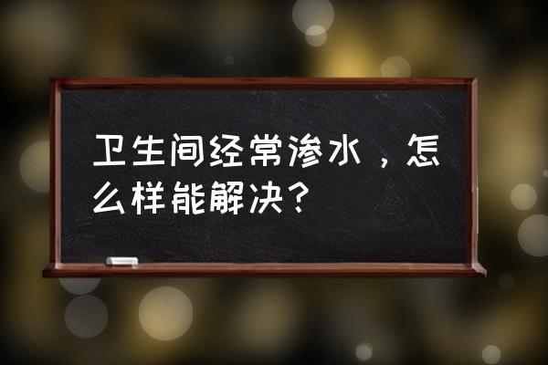 卫生间防水漏水最好的方法 卫生间经常渗水，怎么样能解决？