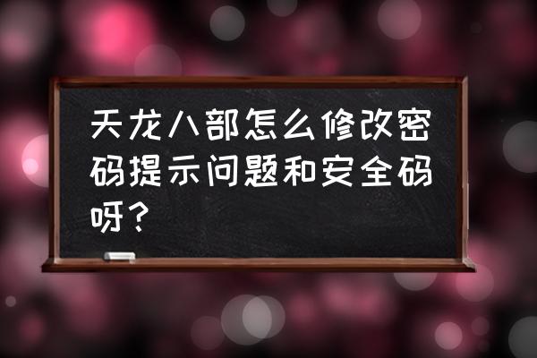 天龙八部游戏怎么重置账号 天龙八部怎么修改密码提示问题和安全码呀？