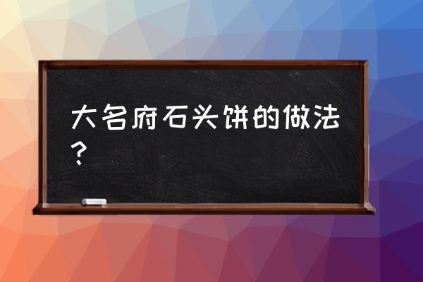 大名府油酥石头饼正宗做法 大名府石头饼的做法？