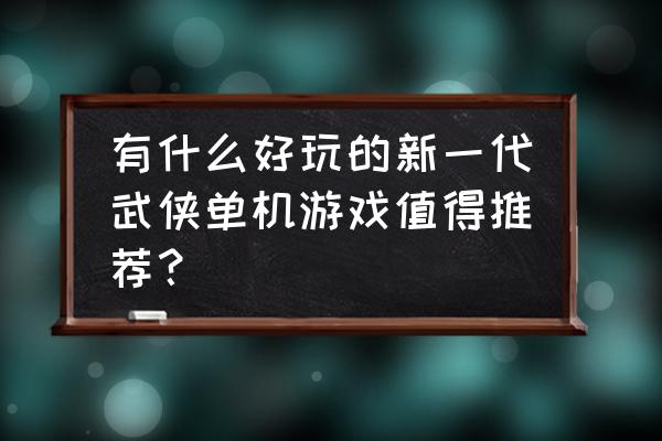 江湖风云录丹药效果一览表 有什么好玩的新一代武侠单机游戏值得推荐？