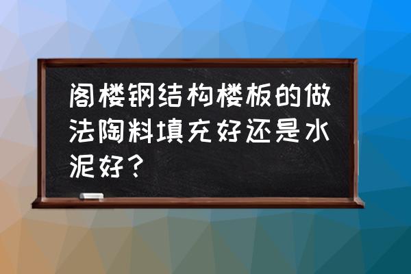 搭建钢结构阁楼楼板 阁楼钢结构楼板的做法陶料填充好还是水泥好？