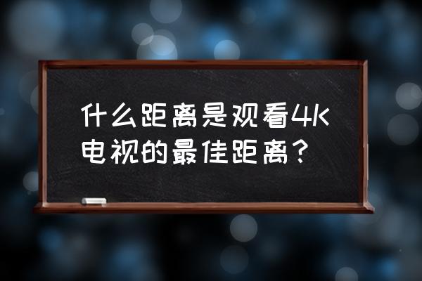 4k电视机尺寸到底怎么选 什么距离是观看4K电视的最佳距离？