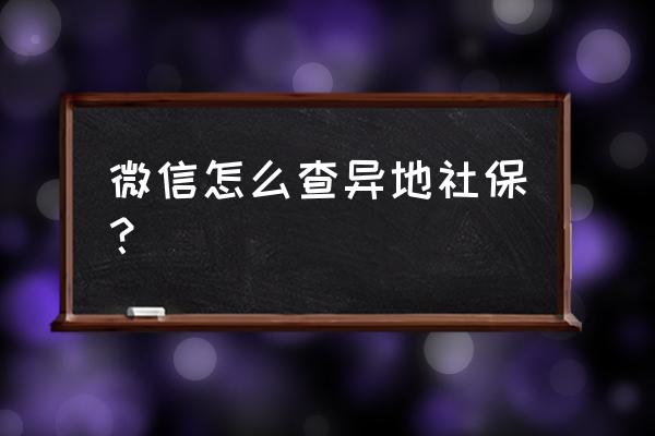 微信可以查社保吗怎么查 微信怎么查异地社保？