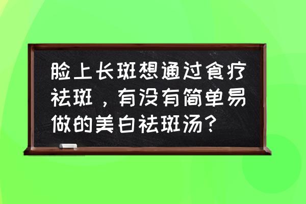 适合美容养颜的排毒汤 脸上长斑想通过食疗祛斑，有没有简单易做的美白祛斑汤？