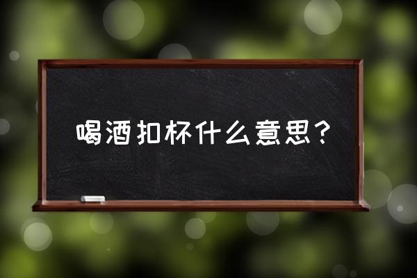 酒桌偷偷倒酒小技巧 喝酒扣杯什么意思？