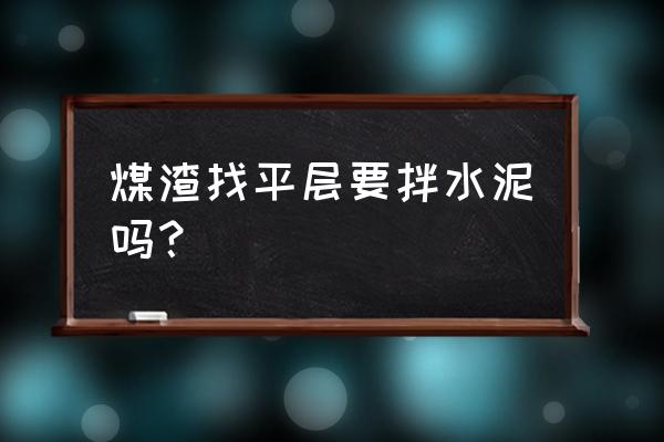 煤渣混凝土配方 煤渣找平层要拌水泥吗？