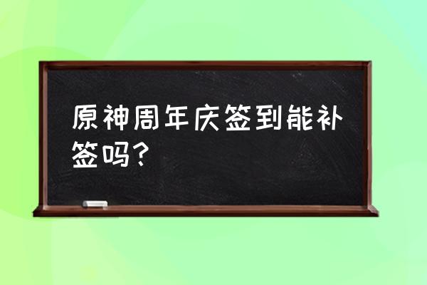 签到能补签吗 原神周年庆签到能补签吗？