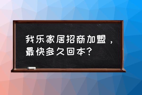 家具定制工厂如何招商 我乐家居招商加盟，最快多久回本？