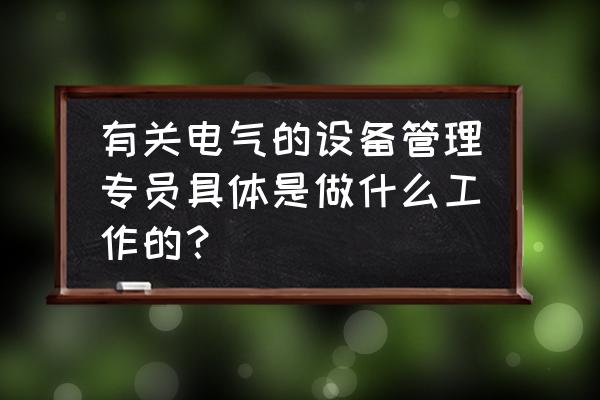 电气管理员下一步工作怎么做 有关电气的设备管理专员具体是做什么工作的？