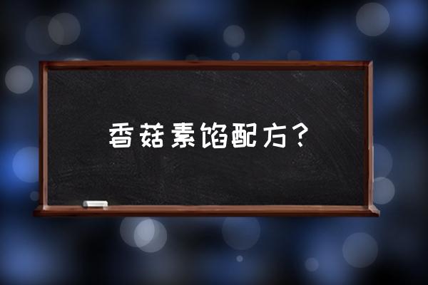 冬菇豆腐木耳鸡蛋粉条包子 香菇素馅配方？