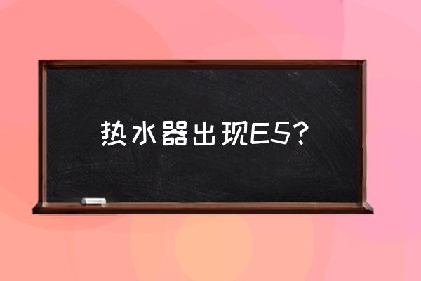 电热水器用一会就出现e5怎么处理 热水器出现E5？