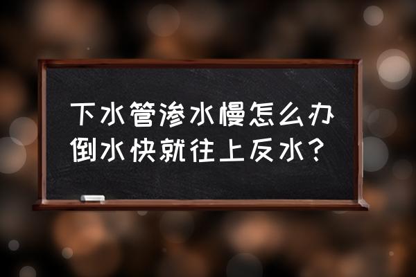 下水道放水急就反水 下水管渗水慢怎么办倒水快就往上反水？