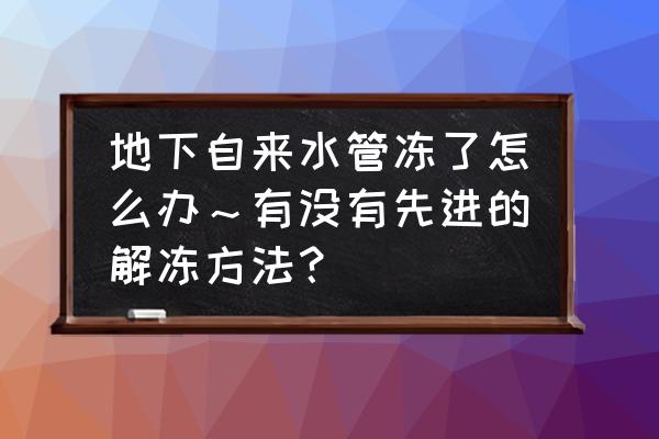 自来水冻了不上水了怎么办 地下自来水管冻了怎么办～有没有先进的解冻方法？