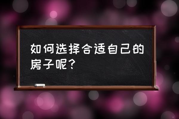 选购家具的六大注意事项 如何选择合适自己的房子呢？