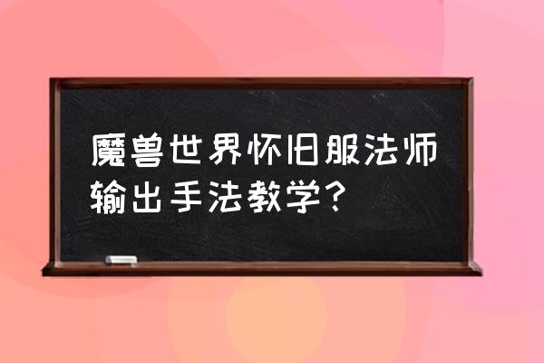 怀旧服法师最合理的按键设置 魔兽世界怀旧服法师输出手法教学？